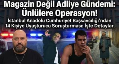 Magazin Değil Adliye Gündemi: Ünlülere Operasyon!