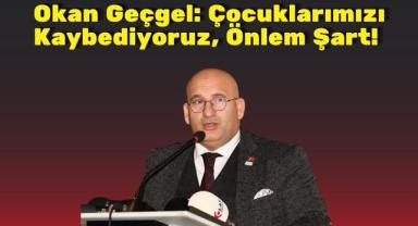 Okan Geçgel: Çocuklarımızı Kaybediyoruz, Önlem Şart!