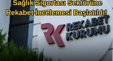 Sağlık Sigortası Sektörüne Rekabet İncelemesi Başlatıldı!