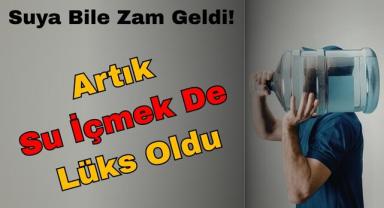 Suya Bile Zam Geldi: Artık Su İçmek De Lüks Oldu