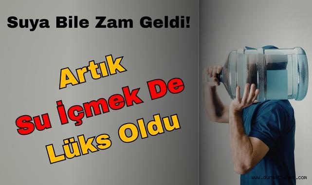 Suya Bile Zam Geldi: Artık Su İçmek De Lüks Oldu