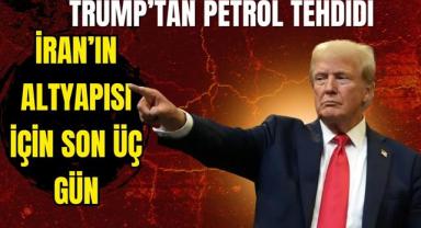 Trump’tan Petrol Tehdidi: İran’ın Altyapısı İçin Son Üç Gün