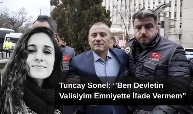 Tuncay Sonel: ''Ben Devletin Valisiyim Emniyette İfade Vermem''