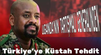 Uganda'nın Tartışmalı Generalinden Türkiye'ye Küstah Tehdit
