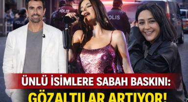 Ünlü İsimlere Sabah Baskını: Gözaltılar Artıyor!