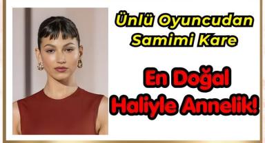 Ünlü Oyuncudan Samimi Kare: En Doğal Haliyle Annelik!