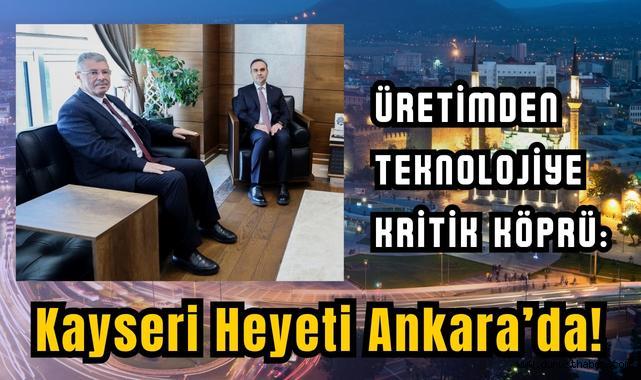 Üretimden Teknolojiye Kritik Köprü: Kayseri Heyeti Ankara’da!