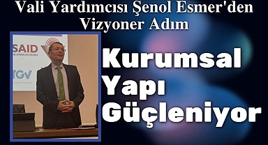Vali Yardımcısı Şenol Esmer'den Vizyoner Adım: Kurumsal Dönüşüm Başladı
