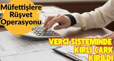 Vergi Sisteminde Kirli Çark Kırıldı: Müfettişlere Rüşvet Operasyonu