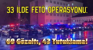 33 İlde FETÖ Operasyonu: 69 Gözaltı, 43 Tutuklama!