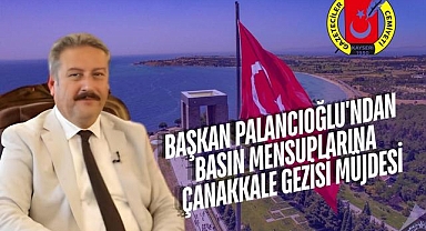 Başkan Palancıoğlu'ndan Basın Mensuplarına Çanakkale Gezisi Müjdesi