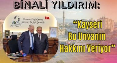 Binali Yıldırım: “Kayseri Bu Unvanın Hakkını Veriyor”