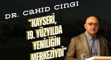 Dr. Cahid Cıngı: “Kayseri, 19. Yüzyılda Yeniliğin Merkeziydi”