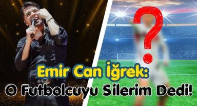 Emir Can İğrek: O Futbolcuyu Silerim Dedi!