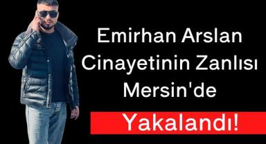 Emirhan Arslan Cinayetinin Zanlısı Mersin'de Yakalandı!