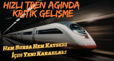Hızlı Tren Ağında Kritik Gelişme: Hem Bursa Hem Kayseri İçin Yeni Kararlar!