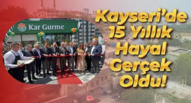 Kayseri’de 15 Yıllık Hayal Gerçek Oldu! Gurme Market Açıldı