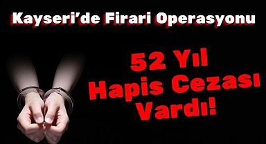 Kayseri'de Firari Operasyonu: 52 Yıl Hapis Cezası Vardı!