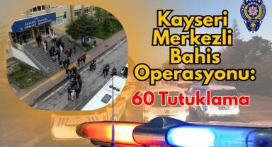 Kayseri Merkezli Bahis Operasyonu: 60 Tutuklama