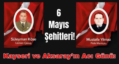 Kayseri ve Aksaray’ın Acı Günü: 6 Mayıs Şehitleri!