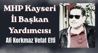 MHP Kayseri İl Başkan Yardımcısı Ali Korkmaz Vefat Etti