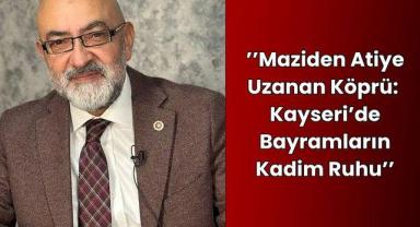 Murat Cahid Cıngı Anlattı: Maziden Atiye Uzanan Köprü, Kayseri'de Bayramların Kadim Ruhu