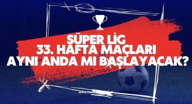 Süper Lig 33. Hafta Maçları Aynı Anda Mı Başlayacak?
