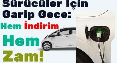Sürücüler İçin Garip Gece: Birine Zam, Birine İndirim!
