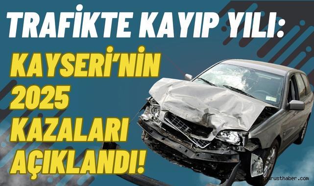 Trafikte Kayıp Yılı: Kayseri’nin 2025 Kazaları Açıklandı!