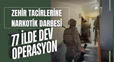 Zehir Tacirlerine Narkotik Darbesi: 77 İlde Dev Operasyon