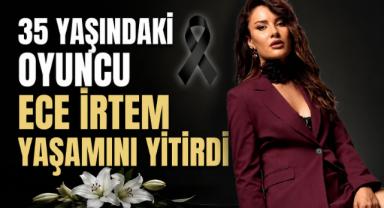 35 Yaşındaki Oyuncu Ece İrtem Yaşamını Yitirdi