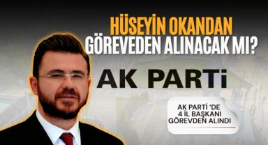 AK Parti'de İl Başkanları Değişiyor: Hüseyin Okandan Görevden Alınacak Mı?
