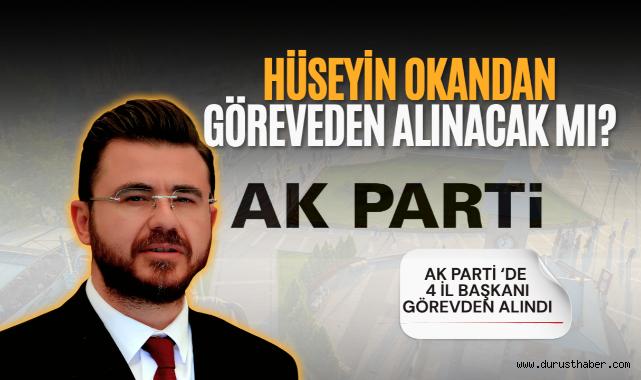 AK Parti'de İl Başkanları Değişiyor: Hüseyin Okandan Görevden Alınacak Mı?