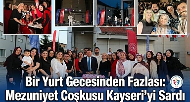 Bir Yurt Gecesinden Fazlası: Mezuniyet Coşkusu Kayseri'yi Sardı
