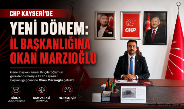 CHP Kayseri'de Yeni Dönem: İl Başkanlığına Okan Marzıoğlu