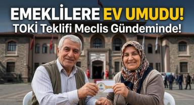 Emeklilere Ev Umudu! TOKİ Teklifi Meclis Gündeminde