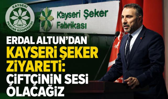 Erdal Altun’dan Kayseri Şeker Ziyareti: Çiftçinin Sesi Olacağız