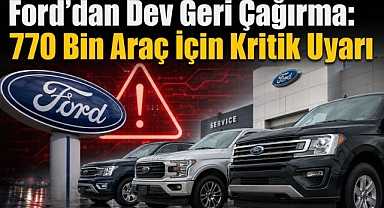 Ford'dan Dev Geri Çağırma: 770 Bin Araç İçin Kritik Uyarı