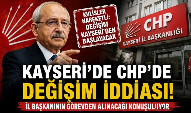 Kayseri’de CHP İl Teşkilatı’nda Hareketli Saatler: İl Başkanlığında Değişim İddiası