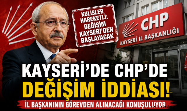 Kayseri’de CHP İl Teşkilatı’nda Hareketli Saatler: İl Başkanlığında Değişim İddiası