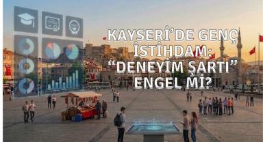 Kayseri’de İstihdam Çıkmazı: Gençler Nitelik ve Deneyime Takılıyor