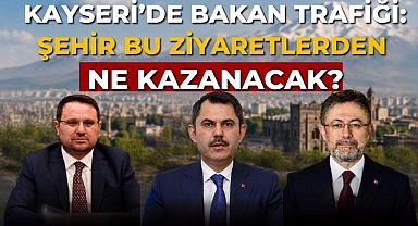 Kayseri'deki Bakan Ziyaretleri Şehre Ne Kazandıracak?