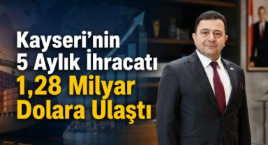  Kayseri’nin 5 Aylık İhracatı 1,28 Milyar Dolara Ulaştı