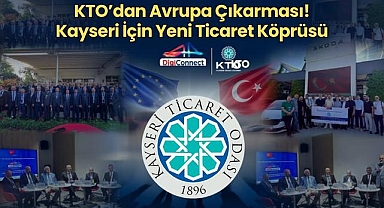 KTO'dan Avrupa Çıkarması! Kayseri İçin Yeni Ticaret Köprüsü