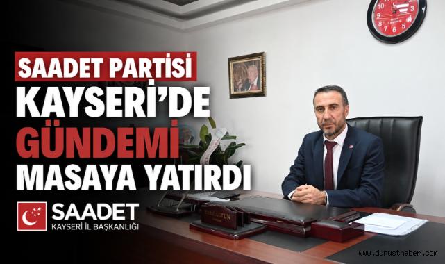 Saadet Partisi Kayseri'de Gündemi Masaya Yatırdı