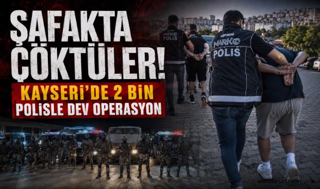 Şafakta Çöktüler! Kayseri'de 2 Bin Polisle Dev Operasyon