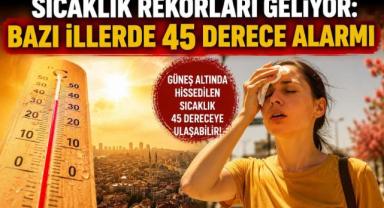 Sıcaklık Rekorları Geliyor: Bazı İllerde 45 Derece Alarmı!