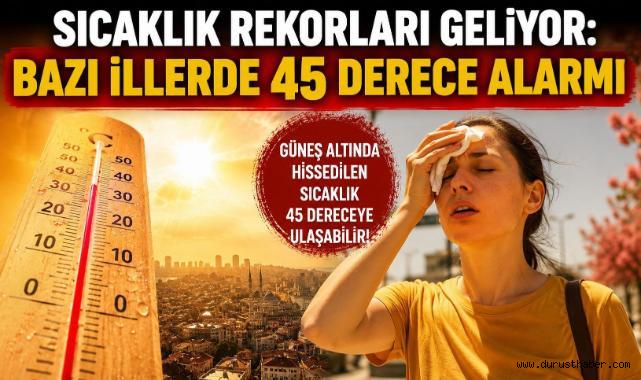 Sıcaklık Rekorları Geliyor: Bazı İllerde 45 Derece Alarmı!