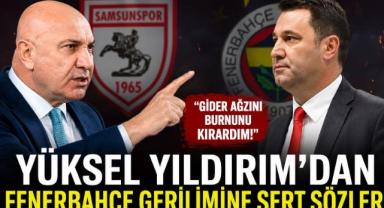 Yüksel Yıldırım'dan Fenerbahçe'ye Sert Sözler!