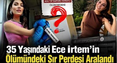 35 Yaşındaki Ece İrtem'in Ölümündeki Sır Perdesi Aralandı
